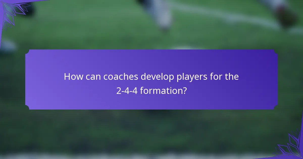 How can coaches develop players for the 2-4-4 formation?